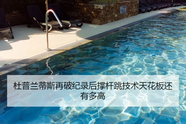 杜普兰蒂斯再破纪录后撑杆跳技术天花板还有多高