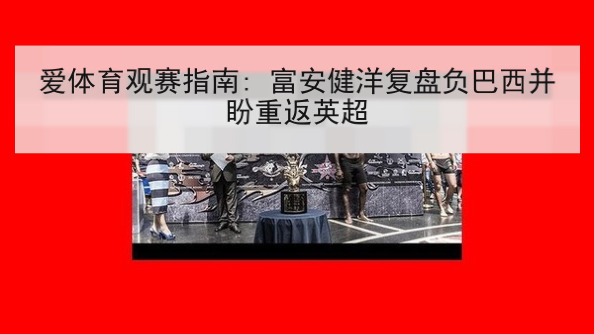 爱体育观赛指南: 富安健洋复盘负巴西并盼重返英超
