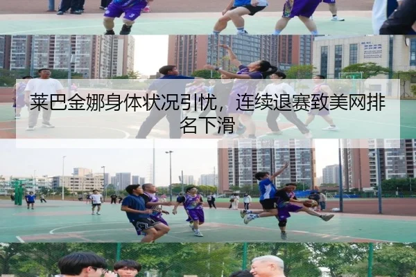 莱巴金娜身体状况引忧，连续退赛致美网排名下滑