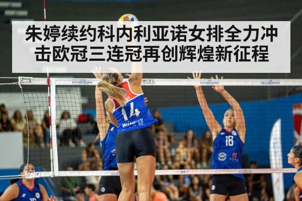 朱婷续约科内利亚诺女排全力冲击欧冠三连冠再创辉煌新征程