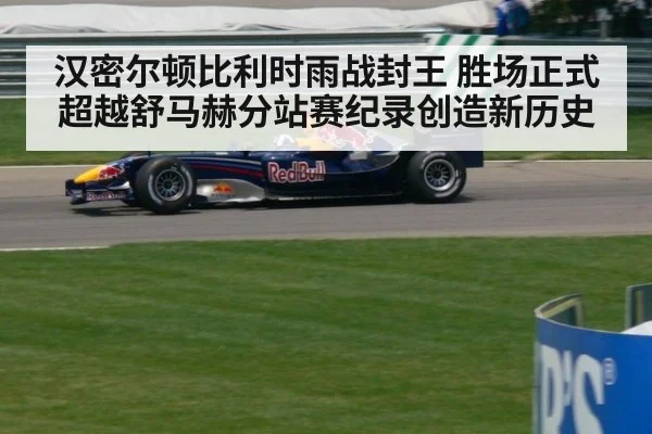 汉密尔顿比利时雨战封王 胜场正式超越舒马赫分站赛纪录创造新历史