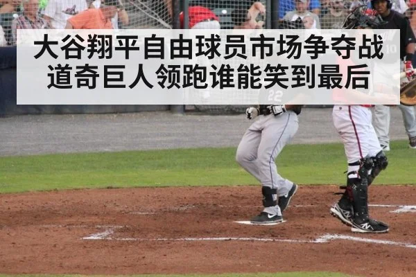 大谷翔平自由球员市场争夺战道奇巨人领跑谁能笑到最后