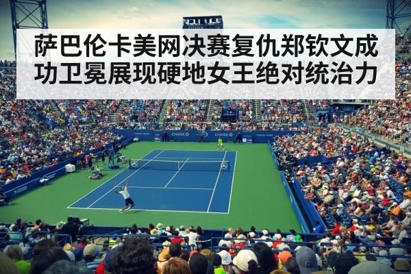 萨巴伦卡美网决赛复仇郑钦文成功卫冕展现硬地女王绝对统治力