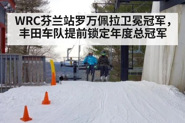 WRC芬兰站罗万佩拉卫冕冠军，丰田车队提前锁定年度总冠军