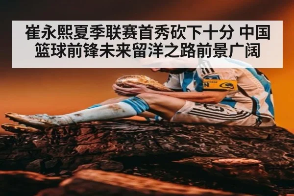 崔永熙夏季联赛首秀砍下十分 中国篮球前锋未来留洋之路前景广阔
